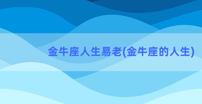 金牛座人生易老(金牛座的人生)