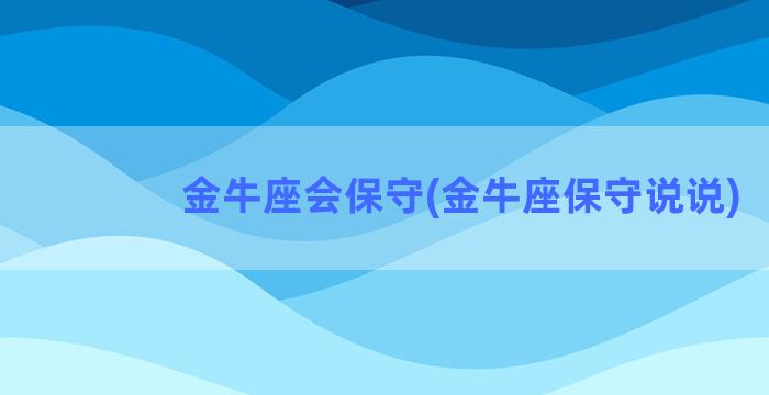 金牛座会保守(金牛座保守说说)