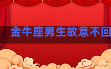 金牛座男生故意不回信息