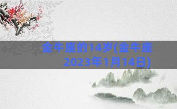 金牛座的14岁(金牛座2023年1月14日)