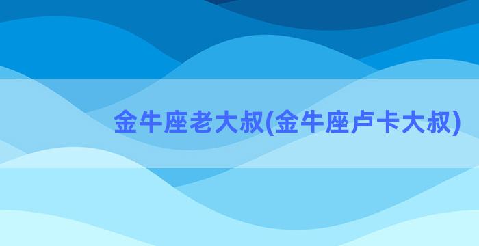 金牛座老大叔(金牛座卢卡大叔)