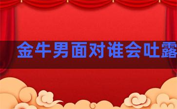 金牛男面对谁会吐露心事