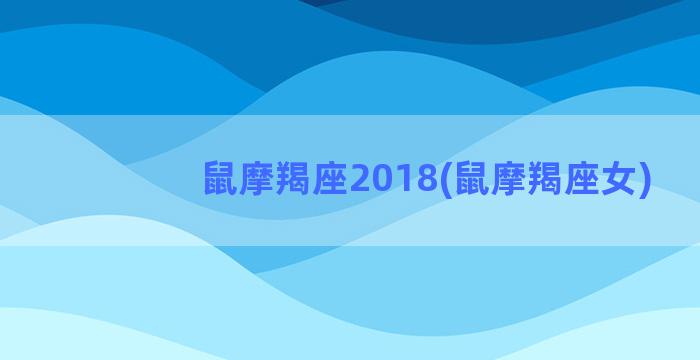 鼠摩羯座2018(鼠摩羯座女)